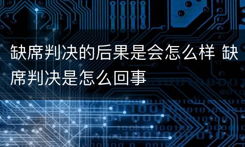缺席判决的后果是会怎么样 缺席判决是怎么回事