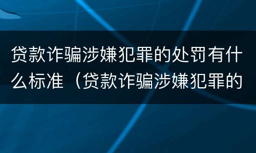贷款诈骗涉嫌犯罪的处罚有什么标准（贷款诈骗涉嫌犯罪的处罚有什么标准嘛）