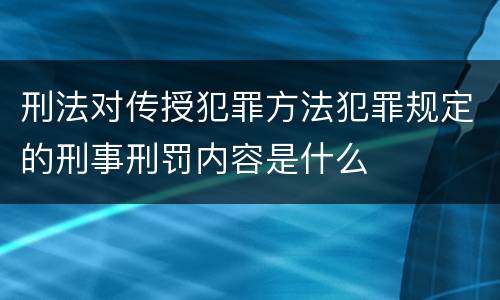 刑法对传授犯罪方法犯罪规定的刑事刑罚内容是什么