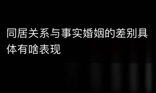 同居关系与事实婚姻的差别具体有啥表现