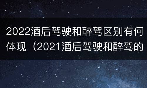 2022酒后驾驶和醉驾区别有何体现（2021酒后驾驶和醉驾的区别）