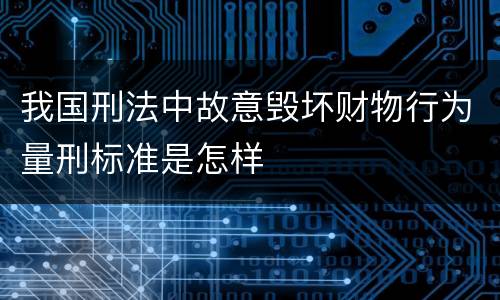 我国刑法中故意毁坏财物行为量刑标准是怎样