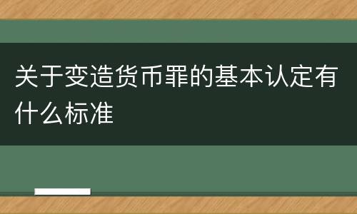 关于变造货币罪的基本认定有什么标准