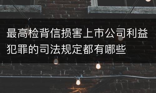 最高检背信损害上市公司利益犯罪的司法规定都有哪些