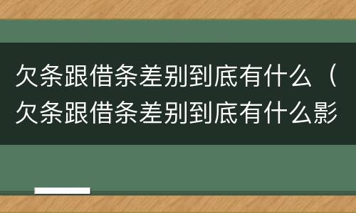 欠条跟借条差别到底有什么（欠条跟借条差别到底有什么影响）
