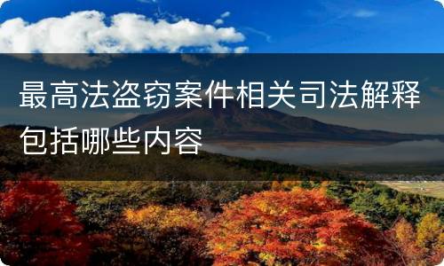 最高法盗窃案件相关司法解释包括哪些内容