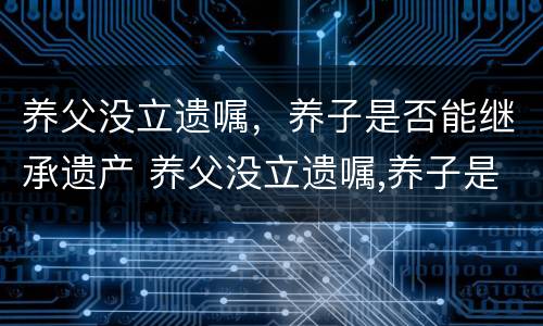 养父没立遗嘱，养子是否能继承遗产 养父没立遗嘱,养子是否能继承遗产