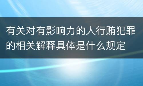 有关对有影响力的人行贿犯罪的相关解释具体是什么规定