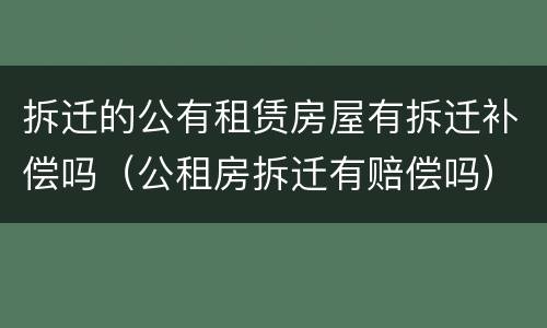 拆迁的公有租赁房屋有拆迁补偿吗（公租房拆迁有赔偿吗）