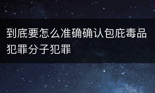 到底要怎么准确确认包庇毒品犯罪分子犯罪