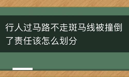 行人过马路不走斑马线被撞倒了责任该怎么划分
