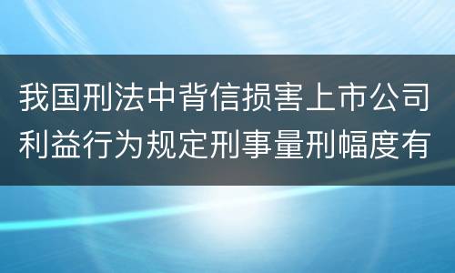 我国刑法中背信损害上市公司利益行为规定刑事量刑幅度有哪些