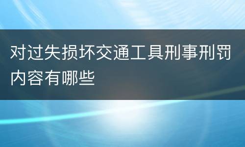 对过失损坏交通工具刑事刑罚内容有哪些