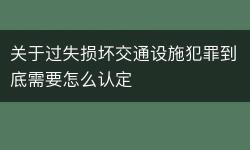 关于过失损坏交通设施犯罪到底需要怎么认定