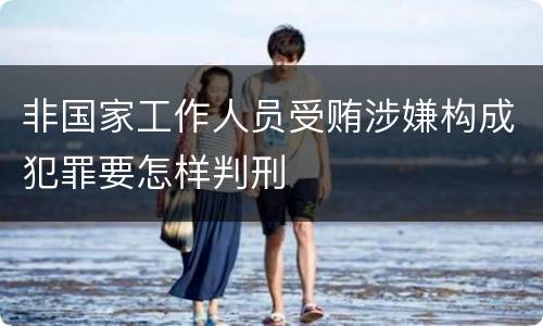 非国家工作人员受贿涉嫌构成犯罪要怎样判刑