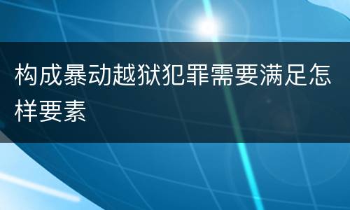构成暴动越狱犯罪需要满足怎样要素
