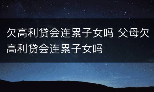 欠高利贷会连累子女吗 父母欠高利贷会连累子女吗