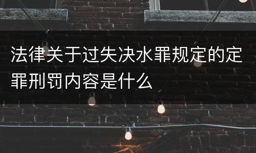 法律关于过失决水罪规定的定罪刑罚内容是什么