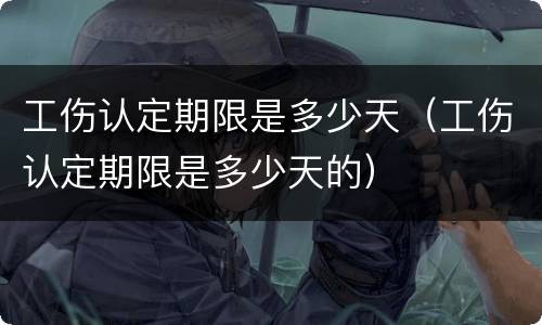 工伤认定期限是多少天（工伤认定期限是多少天的）
