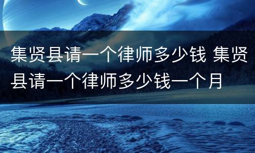 集贤县请一个律师多少钱 集贤县请一个律师多少钱一个月