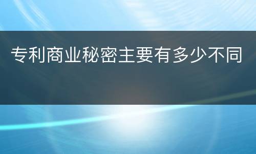 专利商业秘密主要有多少不同