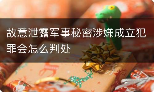 故意泄露军事秘密涉嫌成立犯罪会怎么判处