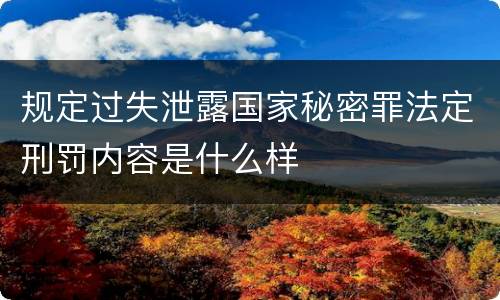 规定过失泄露国家秘密罪法定刑罚内容是什么样
