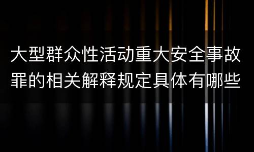 大型群众性活动重大安全事故罪的相关解释规定具体有哪些