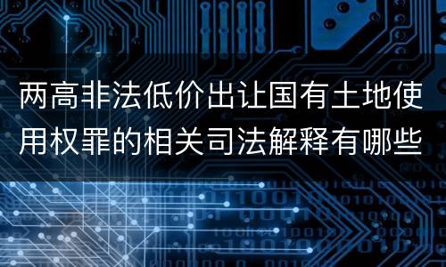 两高非法低价出让国有土地使用权罪的相关司法解释有哪些