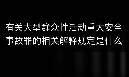 有关大型群众性活动重大安全事故罪的相关解释规定是什么