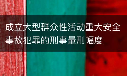 成立大型群众性活动重大安全事故犯罪的刑事量刑幅度