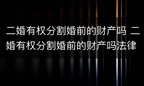二婚有权分割婚前的财产吗 二婚有权分割婚前的财产吗法律