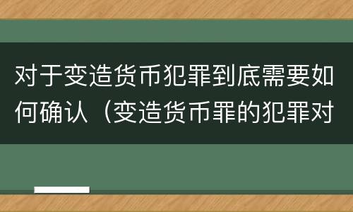 对于变造货币犯罪到底需要如何确认（变造货币罪的犯罪对象）