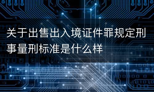 关于出售出入境证件罪规定刑事量刑标准是什么样
