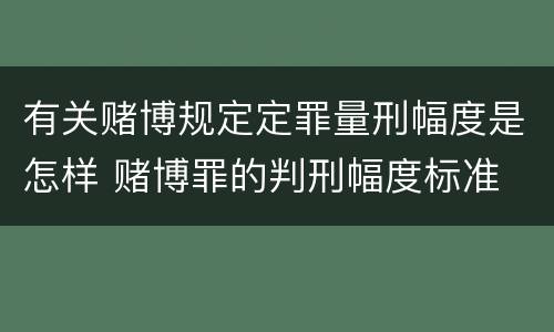 有关赌博规定定罪量刑幅度是怎样 赌博罪的判刑幅度标准