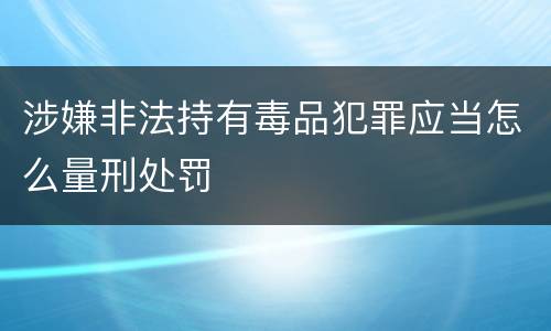 涉嫌非法持有毒品犯罪应当怎么量刑处罚