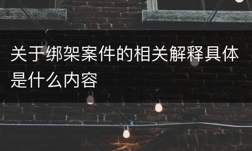 关于绑架案件的相关解释具体是什么内容