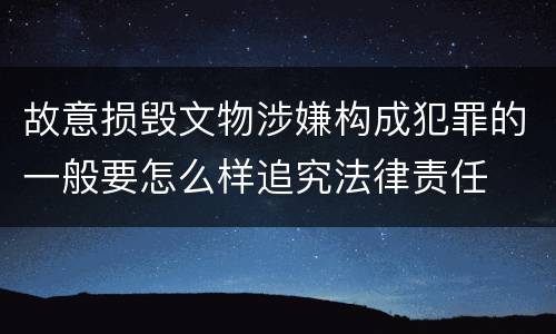 故意损毁文物涉嫌构成犯罪的一般要怎么样追究法律责任