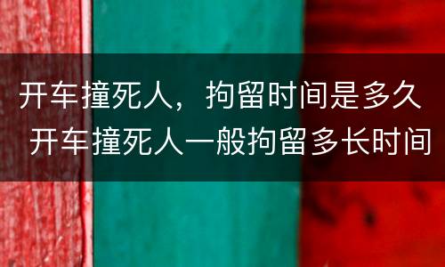 开车撞死人，拘留时间是多久 开车撞死人一般拘留多长时间