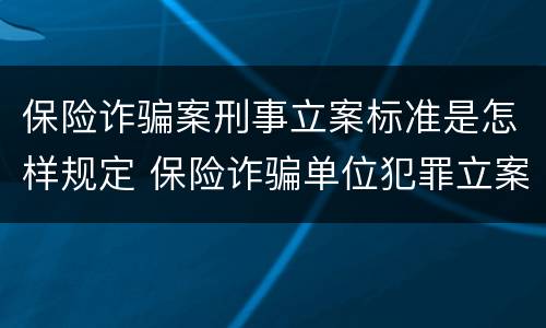 保险诈骗案刑事立案标准是怎样规定 保险诈骗单位犯罪立案标准