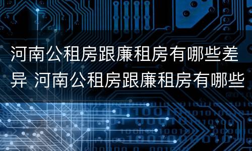 河南公租房跟廉租房有哪些差异 河南公租房跟廉租房有哪些差异点