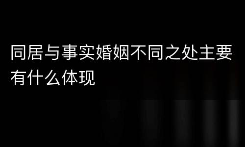 同居与事实婚姻不同之处主要有什么体现