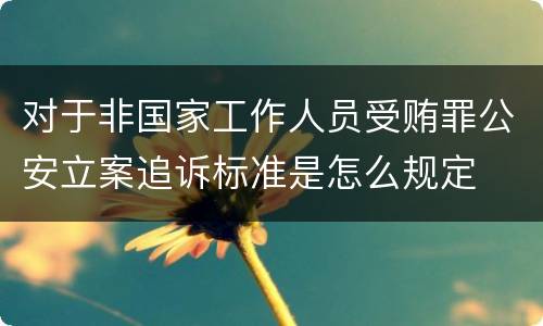 对于非国家工作人员受贿罪公安立案追诉标准是怎么规定