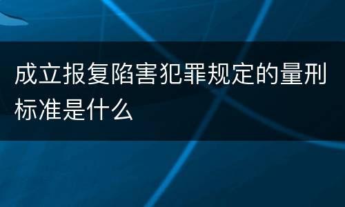 成立报复陷害犯罪规定的量刑标准是什么
