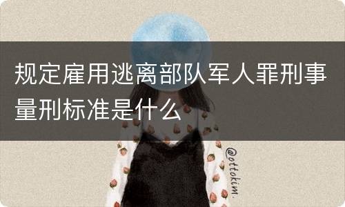 规定雇用逃离部队军人罪刑事量刑标准是什么