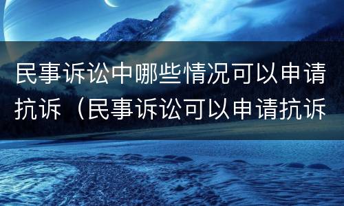 民事诉讼中哪些情况可以申请抗诉（民事诉讼可以申请抗诉吗）