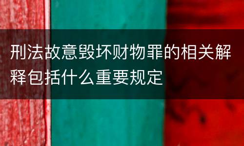 刑法故意毁坏财物罪的相关解释包括什么重要规定