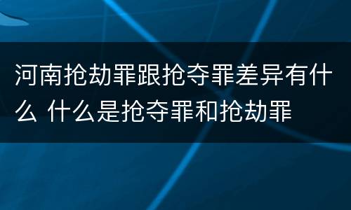 河南抢劫罪跟抢夺罪差异有什么 什么是抢夺罪和抢劫罪
