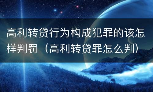 高利转贷行为构成犯罪的该怎样判罚（高利转贷罪怎么判）