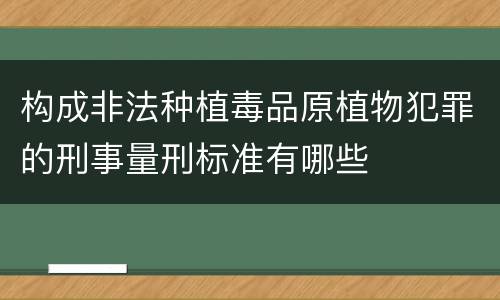 构成非法种植毒品原植物犯罪的刑事量刑标准有哪些